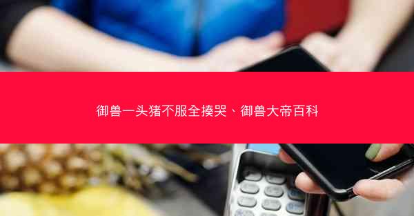 御兽一头猪不服全揍哭、御兽大帝百科