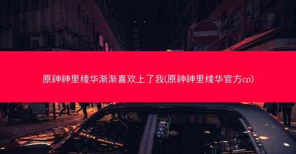 原神神里绫华渐渐喜欢上了我(原神神里绫华官方cp)