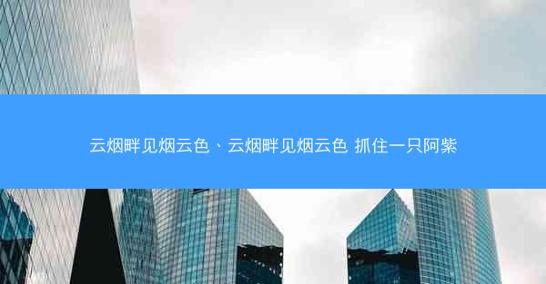 云烟畔见烟云色、云烟畔见烟云色 抓住一只阿紫