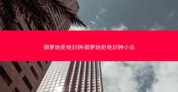 御萝她拒绝封神;御萝她拒绝封神小说