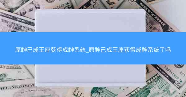 原神已成王座获得成神系统_原神已成王座获得成神系统了吗