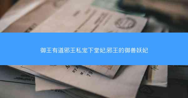御王有道邪王私宠下堂妃,邪王的御兽妖妃