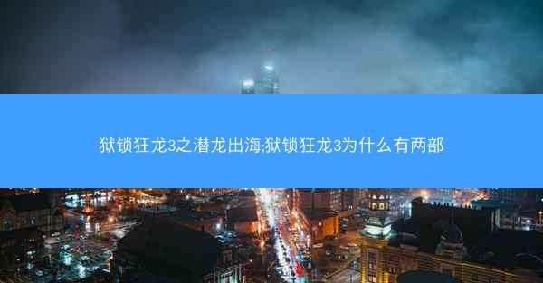 狱锁狂龙3之潜龙出海;狱锁狂龙3为什么有两部