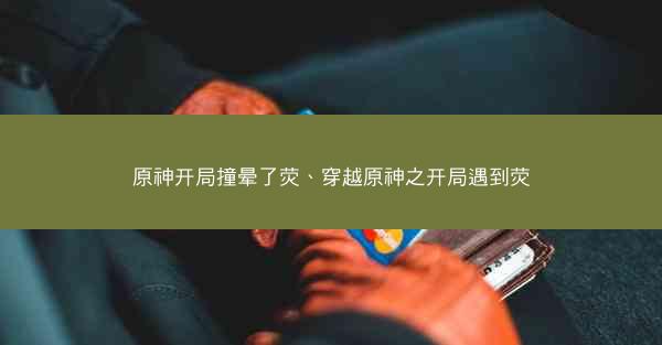 原神开局撞晕了荧、穿越原神之开局遇到荧