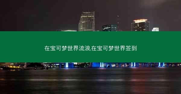 在宝可梦世界流浪,在宝可梦世界签到