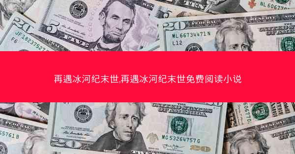 再遇冰河纪末世,再遇冰河纪末世免费阅读小说
