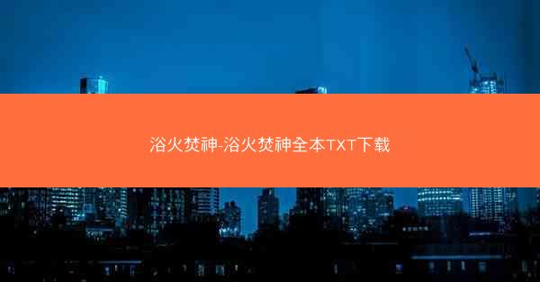 浴火焚神-浴火焚神全本TXT下载 浴火焚神-浴火焚神全本TXT下载