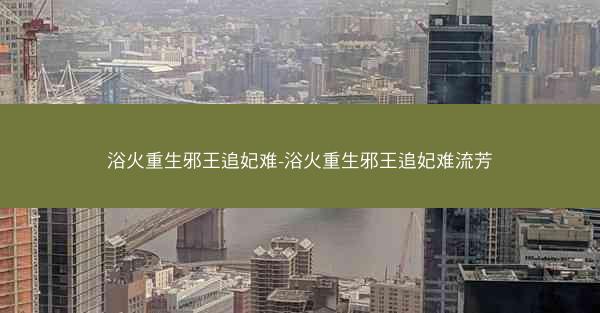 浴火重生邪王追妃难-浴火重生邪王追妃难流芳