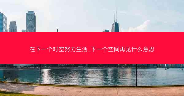 在下一个时空努力生活_下一个空间再见什么意思