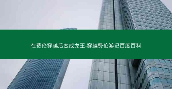 在费伦穿越后变成龙王-穿越费伦游记百度百科
