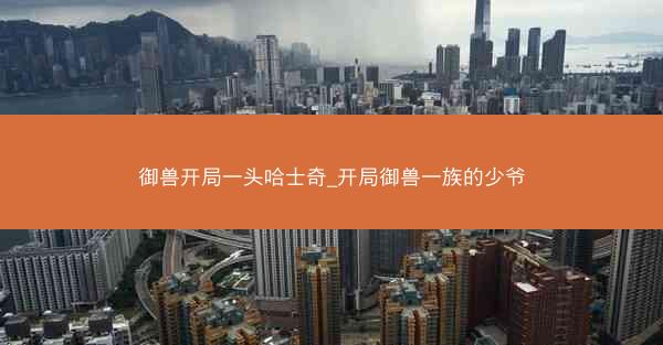 御兽开局一头哈士奇_开局御兽一族的少爷