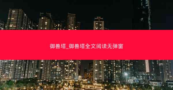 御兽塔_御兽塔全文阅读无弹窗