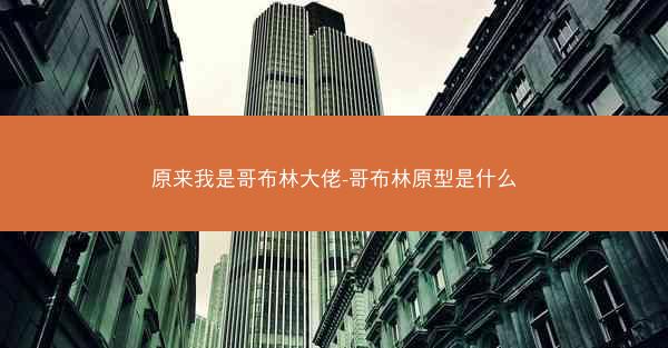 原来我是哥布林大佬-哥布林原型是什么