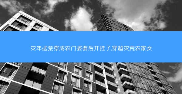 灾年逃荒穿成农门婆婆后开挂了,穿越灾荒农家女