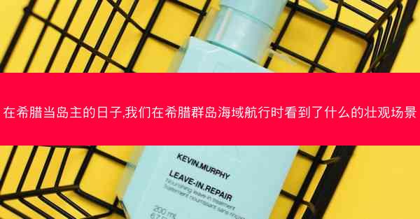 在希腊当岛主的日子,我们在希腊群岛海域航行时看到了什么的壮观场景