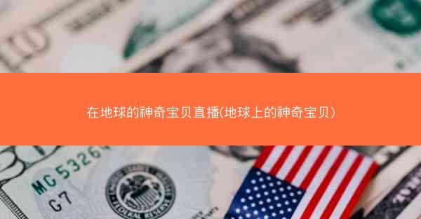 在地球的神奇宝贝直播(地球上的神奇宝贝)