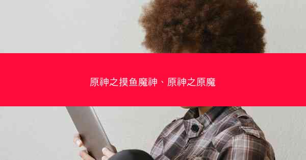 原神之摸鱼魔神、原神之原魔