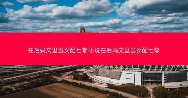 在后妈文里当女配七零,小说在后妈文里当女配七零 在后妈文里当女配七零,小说在后妈文里当女配七零