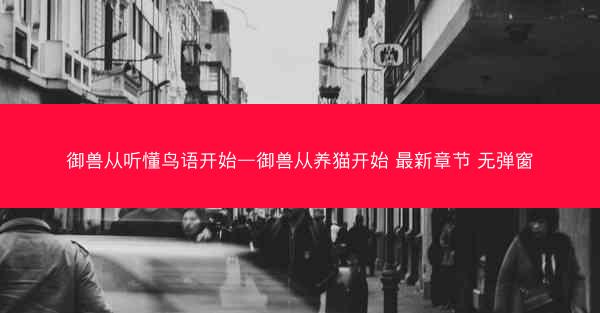 御兽从听懂鸟语开始—御兽从养猫开始 最新章节 无弹窗 御兽从听懂鸟语开始—御兽从养猫开始 最新章节 无弹窗