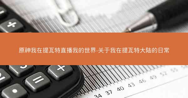 原神我在提瓦特直播我的世界-关于我在提瓦特大陆的日常