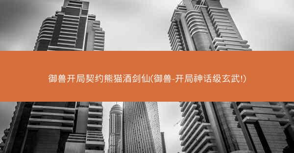 御兽开局契约熊猫酒剑仙(御兽-开局神话级玄武!)