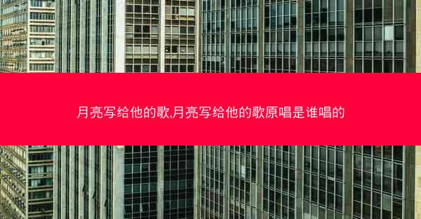 月亮写给他的歌,月亮写给他的歌原唱是谁唱的