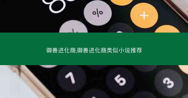 御兽进化商,御兽进化商类似小说推荐 御兽进化商,御兽进化商类似小说推荐