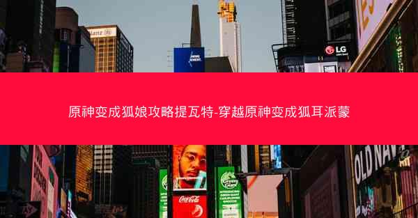原神变成狐娘攻略提瓦特-穿越原神变成狐耳派蒙
