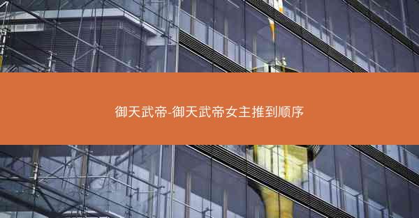 御天武帝-御天武帝女主推到顺序