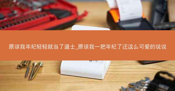 原谅我年纪轻轻就当了道士_原谅我一把年纪了还这么可爱的说说
