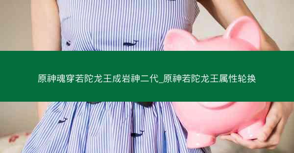 原神魂穿若陀龙王成岩神二代_原神若陀龙王属性轮换