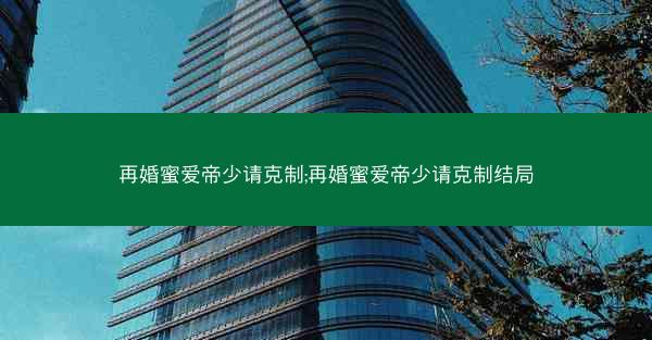 再婚蜜爱帝少请克制;再婚蜜爱帝少请克制结局