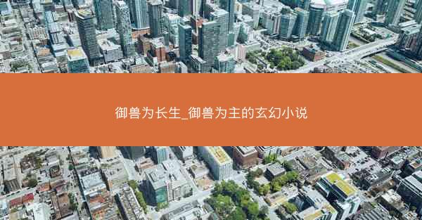 御兽为长生_御兽为主的玄幻小说
