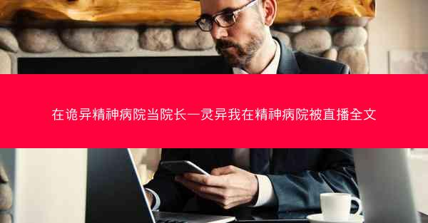 在诡异精神病院当院长—灵异我在精神病院被直播全文