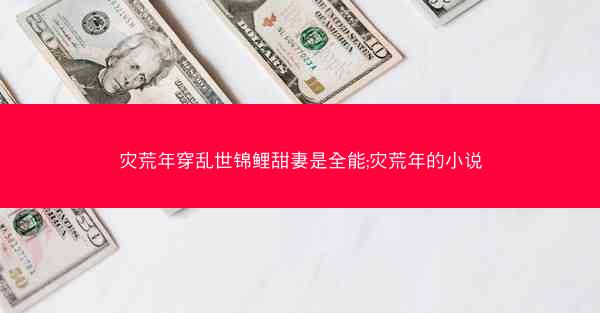 灾荒年穿乱世锦鲤甜妻是全能;灾荒年的小说