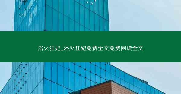浴火狂妃_浴火狂妃免费全文免费阅读全文