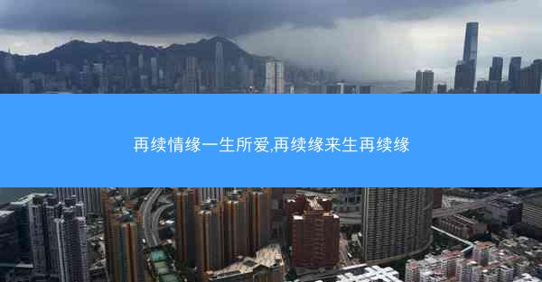 再续情缘一生所爱,再续缘来生再续缘