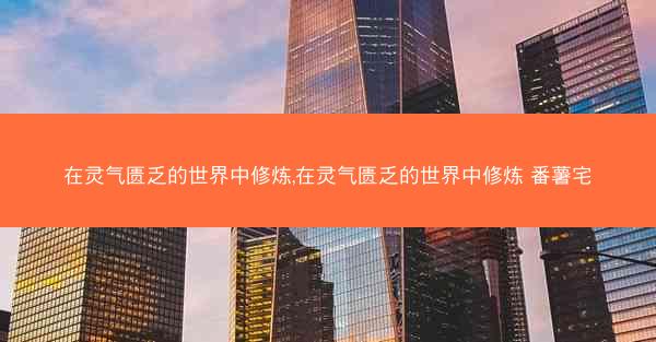 在灵气匮乏的世界中修炼,在灵气匮乏的世界中修炼 番薯宅
