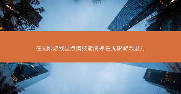在无限游戏里点满技能成神,在无限游戏里打