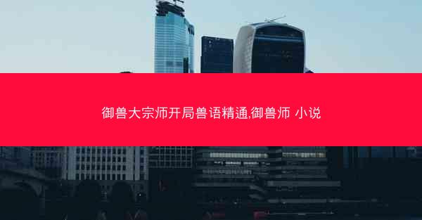 御兽大宗师开局兽语精通,御兽师 小说