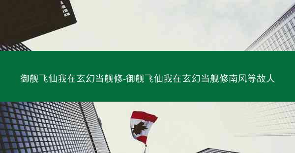 御舰飞仙我在玄幻当舰修-御舰飞仙我在玄幻当舰修南风等故人