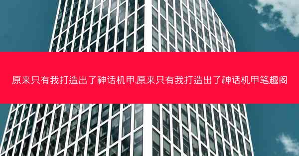 原来只有我打造出了神话机甲,原来只有我打造出了神话机甲笔趣阁