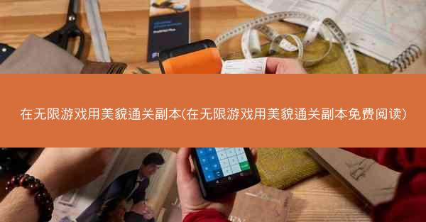 在无限游戏用美貌通关副本(在无限游戏用美貌通关副本免费阅读)