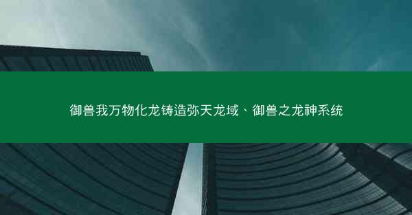 御兽我万物化龙铸造弥天龙域、御兽之龙神系统