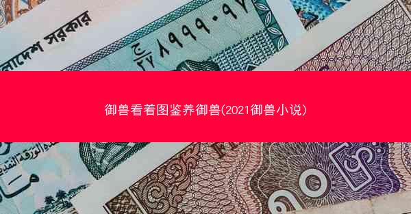 御兽看着图鉴养御兽(2021御兽小说)