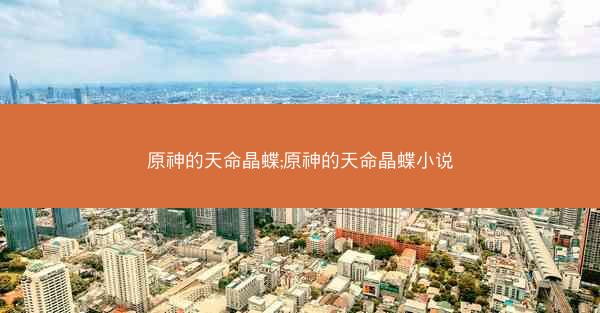 原神的天命晶蝶;原神的天命晶蝶小说