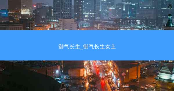 御气长生_御气长生女主