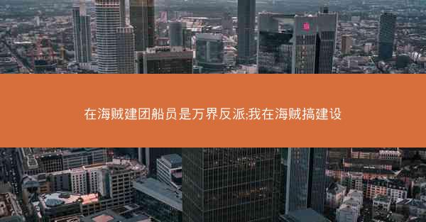 在海贼建团船员是万界反派;我在海贼搞建设