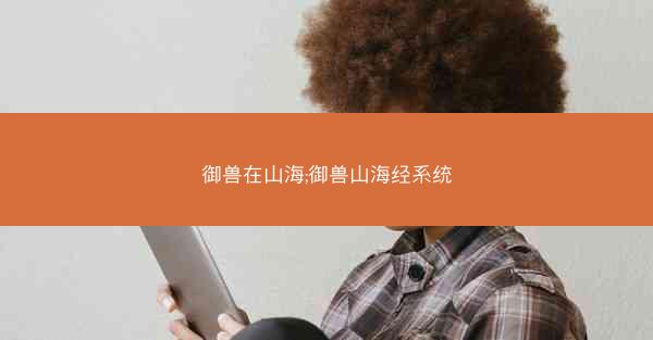 御兽在山海;御兽山海经系统