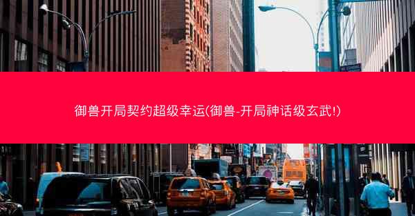 御兽开局契约超级幸运(御兽-开局神话级玄武!)